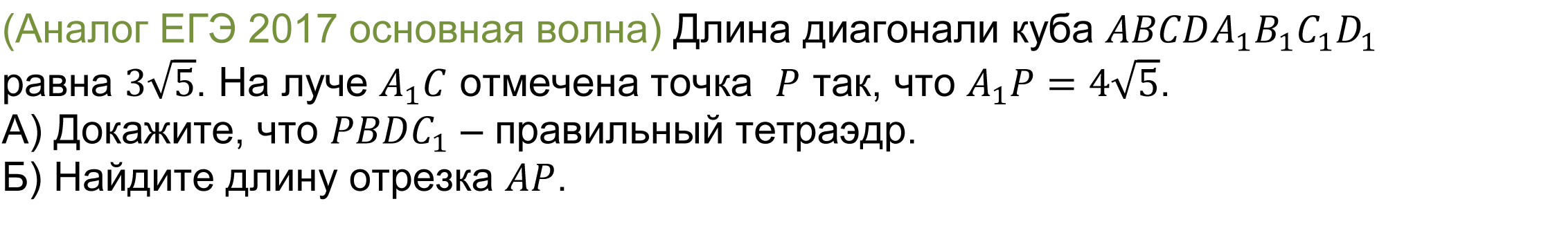	(реальная задача 13 (14) ЕГЭ 2017 основная волна) Длина диагонали куба ABCDA_1 B_1 C_1 D_1 равна 3√5. На луче A_1 C отмечена точка  P так, что A_1 P=4√5.
А) Докажите, что PBDC_1 – правильный тетраэдр.
Б) Найдите длину отрезка AP.

