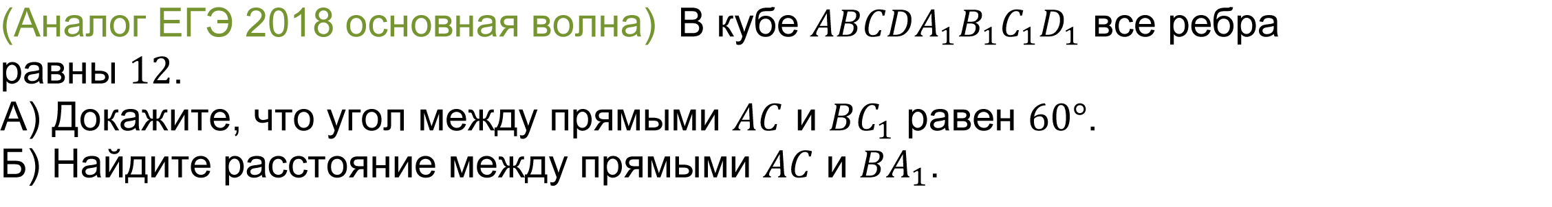 	(реальная задача 13 (14) ЕГЭ 2018 основная волна)  В кубе ABCDA_1 B_1 C_1 D_1 все ребра равны 12. 
А) Докажите, что угол между прямыми AC и BC_1 равен 60°.
Б) Найдите расстояние между прямыми AC и BA_1.
