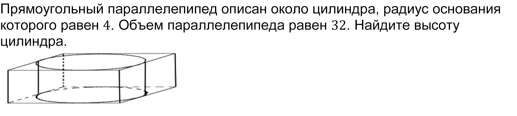 Прямоугольный параллелепипед описан около цилиндра, радиус основания которого равен 4. Объем параллелепипеда равен 32. Найдите высоту цилиндра.  