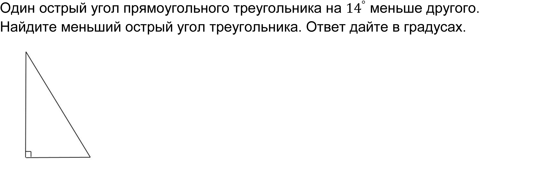 Один острый угол прямоугольного треугольника на 〖14〗^° меньше другого. Найдите меньший острый угол треугольника. Ответ дайте в градусах.
