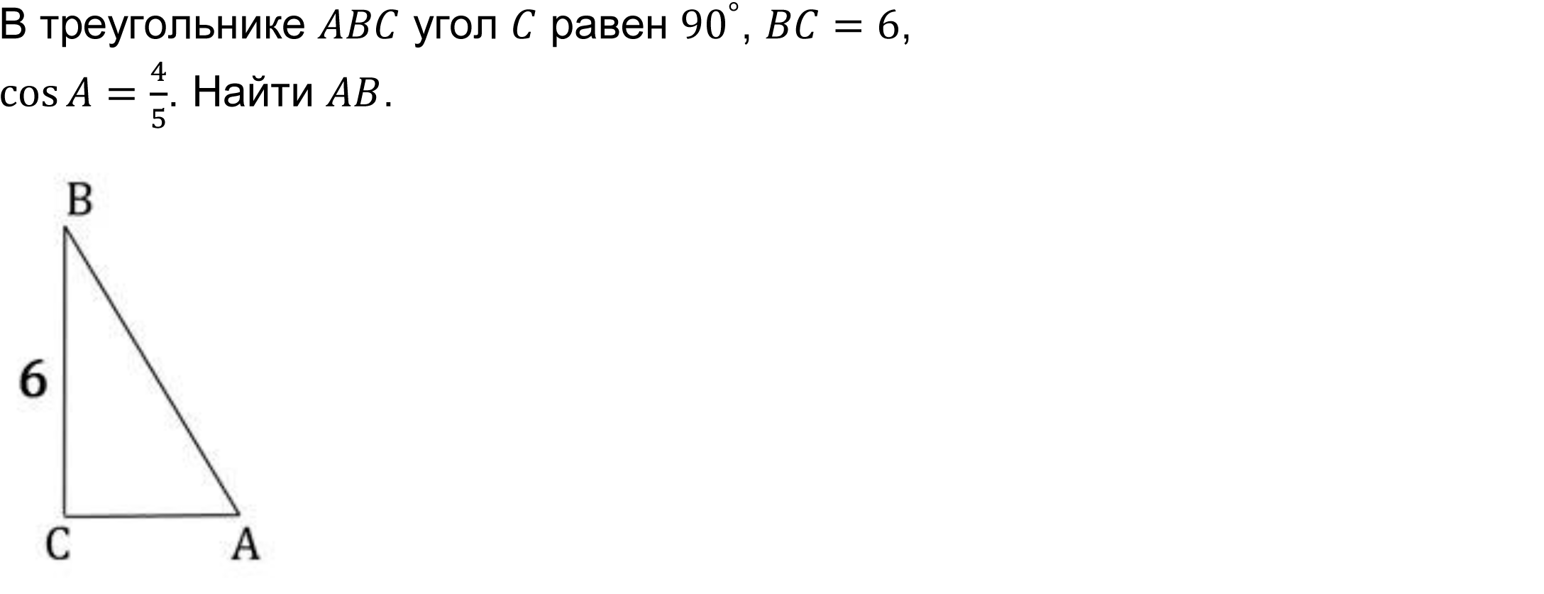 	В треугольнике ABC угол C равен 〖90〗^°, BC=6, 
cos⁡〖A=4/5〗. Найти AB.
