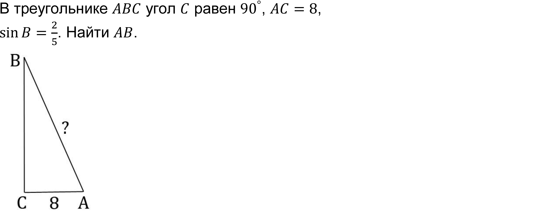 	В треугольнике ABC угол C равен 〖90〗^°, AC=8, 
sin⁡〖B=2/5〗. Найти AB.
