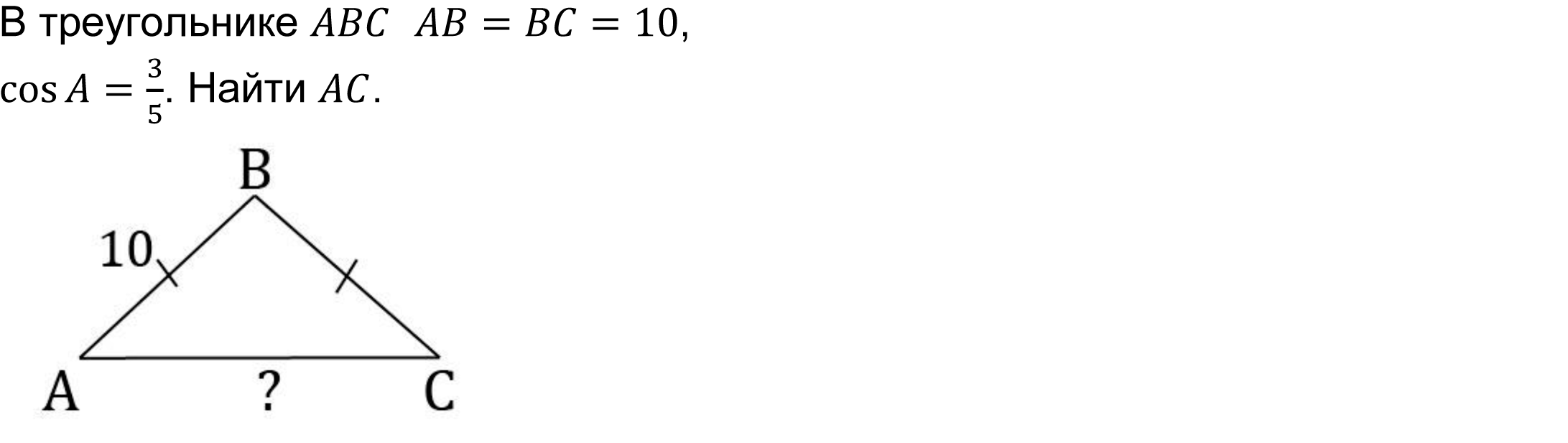 	В треугольнике ABC  AB=BC=10, 
cos⁡〖A=3/5〗. Найти AC. 
