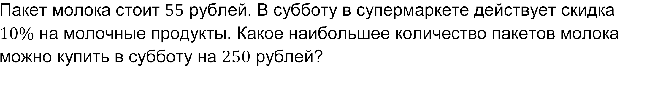 Пакет молока стоит 55 рублей. В субботу в супермаркете действует скидка 10% на молочные продукты. Какое наибольшее количество пакетов молока можно купить в субботу на 250 рублей? 