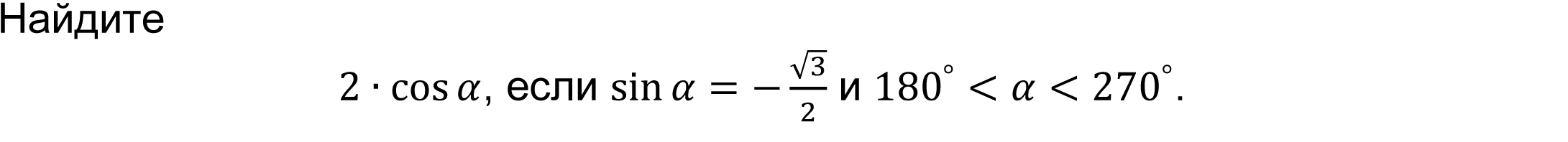 	Найдите 
2∙cos⁡α, если sin⁡α=-√3/2 и 180^°<α<270^°.
