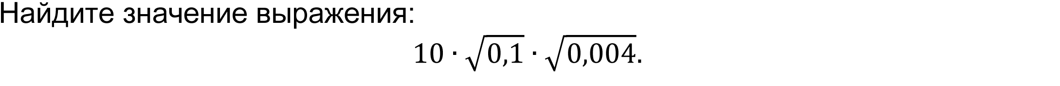 	Найдите значение выражения: 
10∙√0,1∙√0,004.
