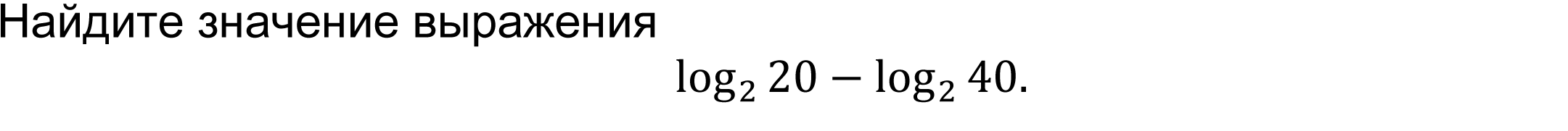 	Найдите значение выражения  
log_2⁡20-log_2⁡40.
