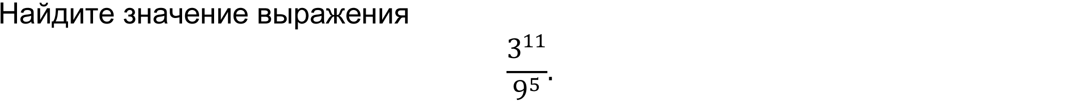 	Найдите значение выражения
3^11/9^5 .
 