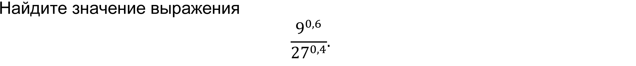 	Найдите значение выражения
9^0,6/27^0,4 .
 