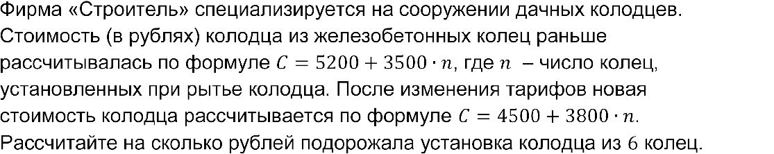 Фирма «Строитель» специализируется на сооружении дачных колодцев. Стоимость (в рублях) колодца из железобетонных колец раньше рассчитывалась по формуле C=5200+3500∙n, где n  – число колец, установленных при рытье колодца. После изменения тарифов новая стоимость колодца рассчитывается по формуле C=4500+3800∙n. Рассчитайте на сколько рублей подорожала установка колодца из 6 колец.