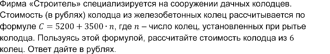 Фирма «Строитель» специализируется на сооружении дачных колодцев. Стоимость (в рублях) колодца из железобетонных колец рассчитывается по формуле C=5200+3500∙n, где n – число колец, установленных при рытье колодца. Пользуясь этой формулой, рассчитайте стоимость колодца из 6 колец. Ответ дайте в рублях.