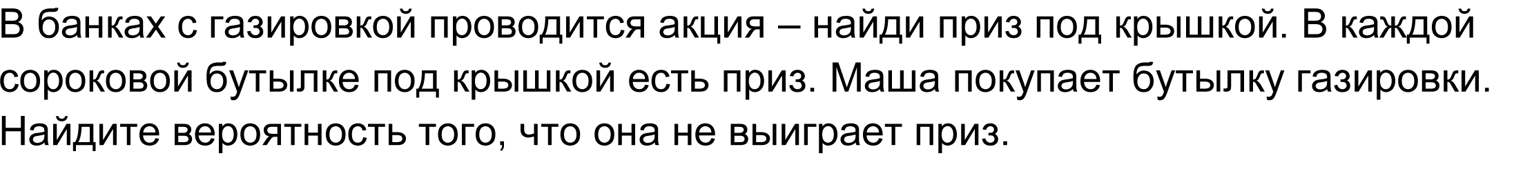 	В банках с газировкой проводится акция – найди приз под крышкой. В каждой сороковой бутылке под крышкой есть приз. Маша покупает бутылку газировки. Найдите вероятность того, что она не выиграет приз.