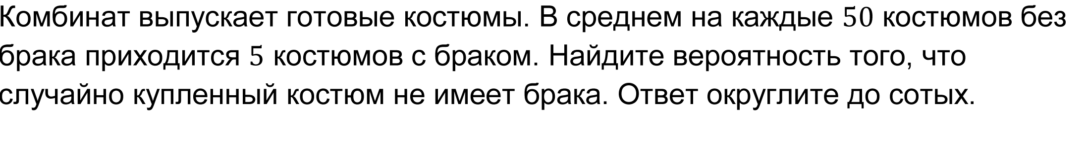 Комбинат выпускает готовые костюмы. В среднем на каждые 50 костюмов без брака приходится 5 костюмов с браком. Найдите вероятность того, что случайно купленный костюм не имеет брака. Ответ округлите до сотых.