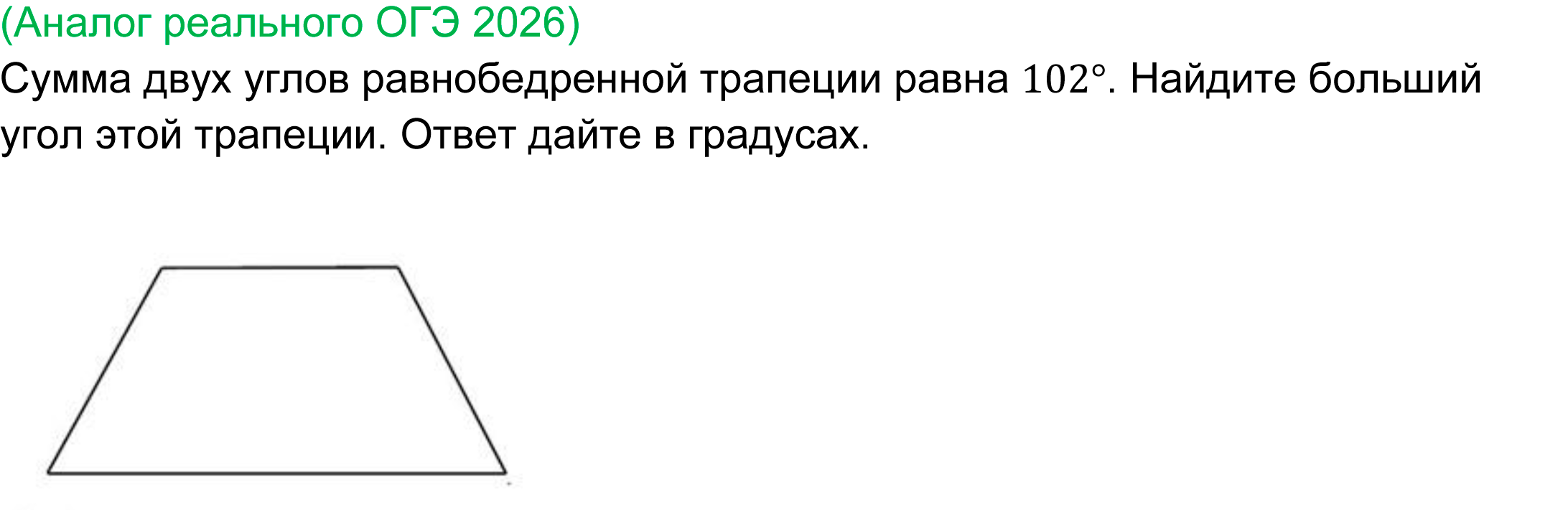 
	реальная задача 17 ОГЭ математика 2026
	Сумма двух углов равнобедренной трапеции равна 102°. Найдите больший угол этой трапеции. Ответ дайте в градусах.
	