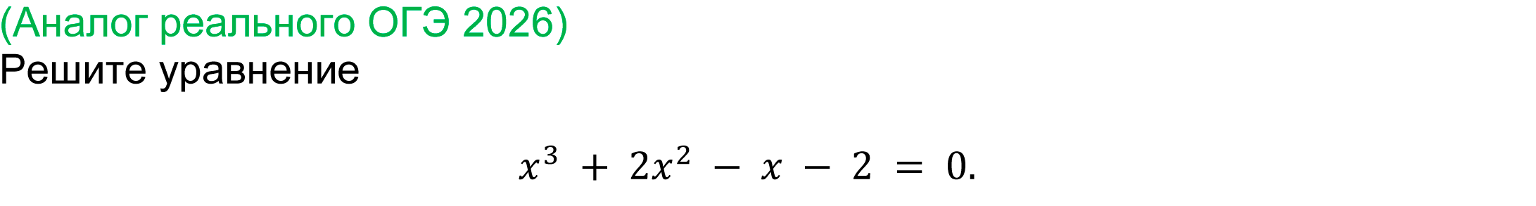 
(реальная задача ОГЭ 2026 года)
	Решите уравнение 
x^3  + 2x^2  - x - 2 = 0.
