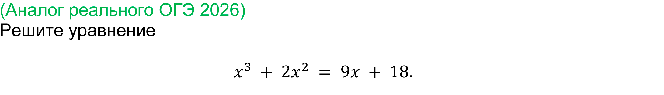 
(реальная задача ОГЭ 2026 года)
	Решите уравнение 
x^3  + 2x^2  = 9x + 18.
