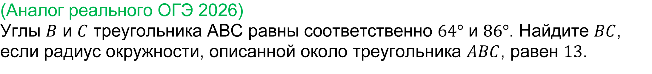 
	Задача 23 реального ОГЭ по математике 2026 
	(Аналог реального ОГЭ 2026) 
	Углы B и C треугольника ABC равны соответственно 64° и 86°. Найдите BC, если радиус окружности, описанной около треугольника ABC, равен 13.
	