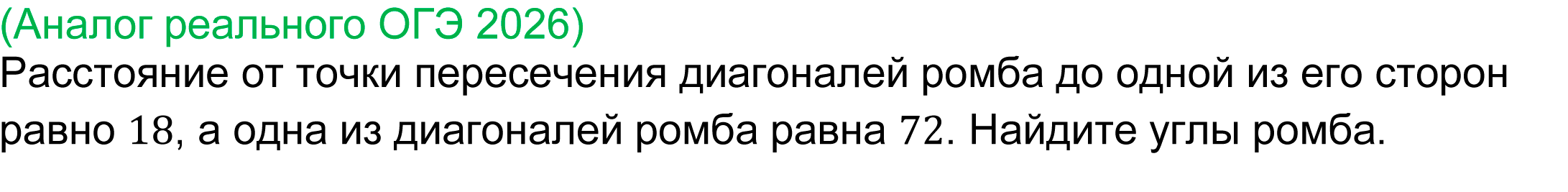 
	Задача 23 реального ОГЭ по математике 2026 
	(Аналог реального ОГЭ 2026) 
	Расстояние от точки пересечения диагоналей ромба до одной из его сторон равно 18, а одна из диагоналей ромба равна 72. Найдите углы ромба.
	