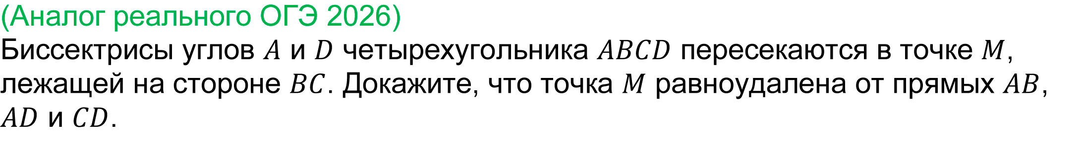 
	(задача 24 реального ОГЭ 2026)
	Биссектрисы углов A и D четырехугольника ABCD пересекаются в точке M, лежащей на стороне BC. Докажите, что точка M равноудалена от прямых AB, AD и CD.
	