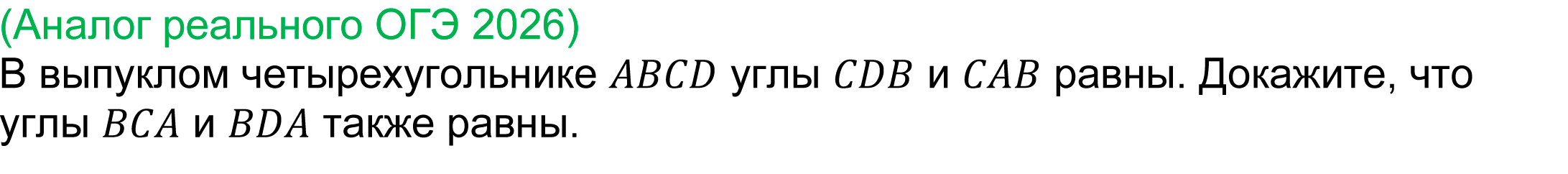 
	(задача 24 реального ОГЭ 2026)
	В выпуклом четырехугольнике ABCD углы CDB и CAB равны. Докажите, что углы BCA и BDA также равны.
	
